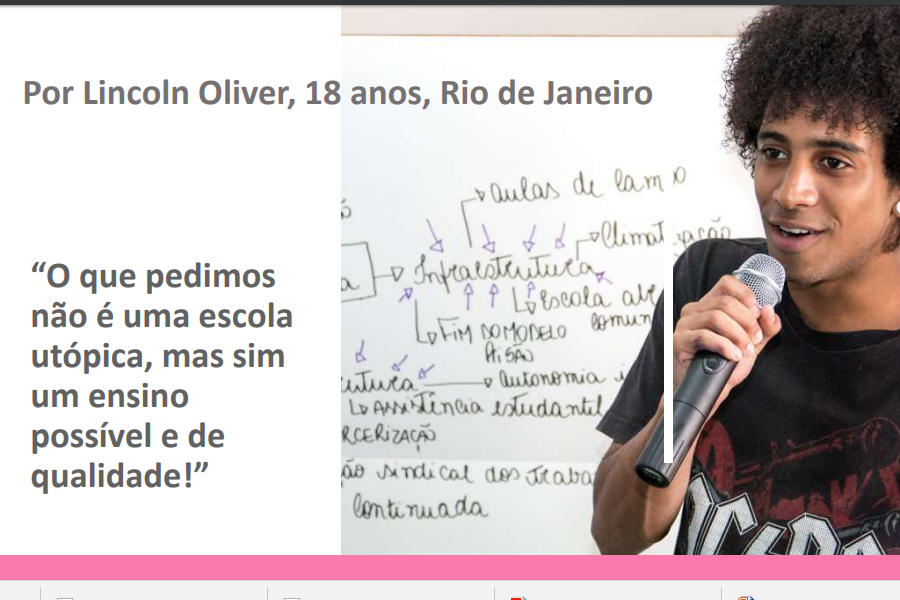 Foto en la que se lee: Por Lincoln Oliver, 18 anos, Rio de Janeiro
“O que pedimos
não é uma escola
utópica, mas sim
um ensino
possível e de
qualidade!”