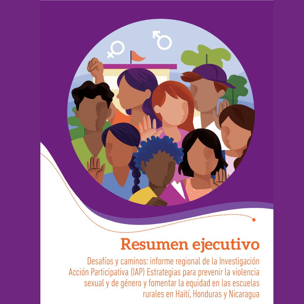 Desafíos y caminos: informe regional de la Investigación Acción Participativa (IAP) Estrategias para prevenir la violencia sexual y de género y fomentar la equidad en las escuelas rurales en Haití, Honduras y Nicaragua. Resumen Ejecutivo
